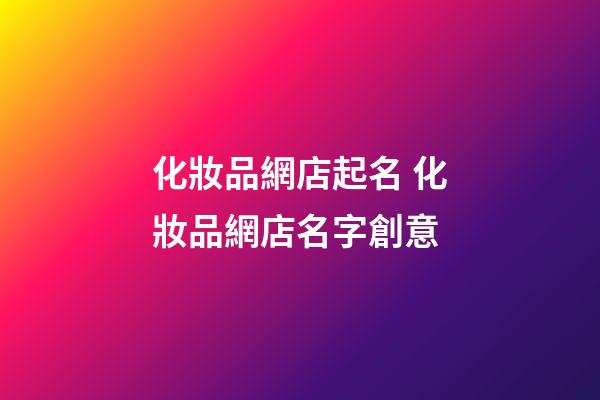 化妝品網店起名 化妝品網店名字創意-第1張-店鋪起名-玄機派